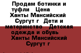 Продам ботинки и туфли › Цена ­ 700 - Ханты-Мансийский, Сургут г. Дети и материнство » Детская одежда и обувь   . Ханты-Мансийский,Сургут г.